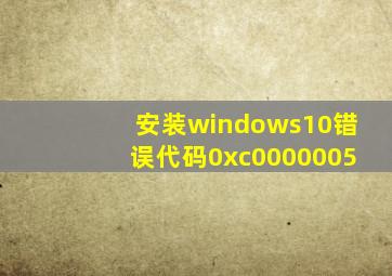 安装windows10错误代码0xc0000005