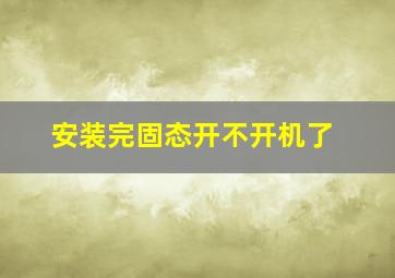 安装完固态开不开机了