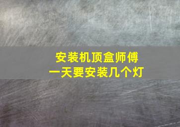 安装机顶盒师傅一天要安装几个灯