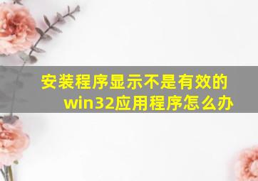 安装程序显示不是有效的win32应用程序怎么办