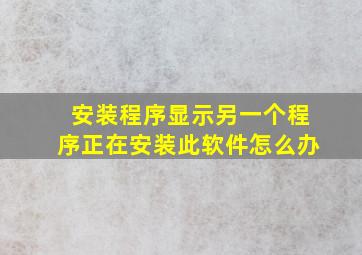 安装程序显示另一个程序正在安装此软件怎么办