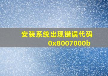 安装系统出现错误代码0x8007000b