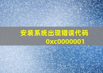 安装系统出现错误代码0xc0000001