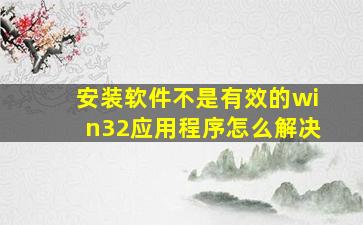 安装软件不是有效的win32应用程序怎么解决