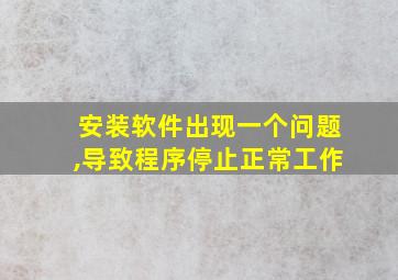 安装软件出现一个问题,导致程序停止正常工作