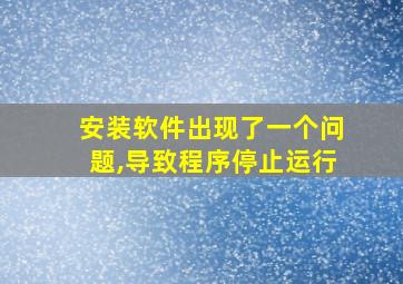 安装软件出现了一个问题,导致程序停止运行