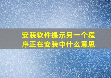 安装软件提示另一个程序正在安装中什么意思