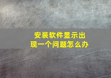 安装软件显示出现一个问题怎么办