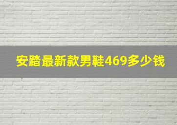 安踏最新款男鞋469多少钱