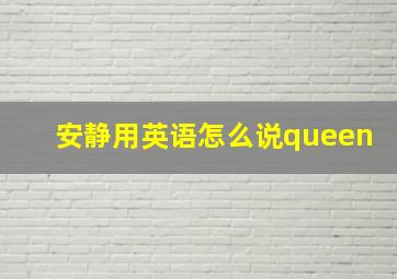 安静用英语怎么说queen