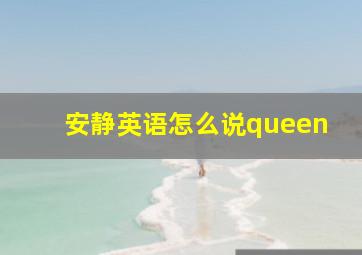 安静英语怎么说queen