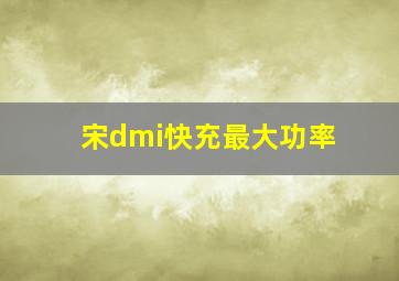 宋dmi快充最大功率