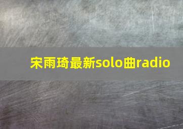 宋雨琦最新solo曲radio