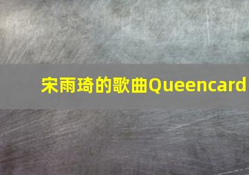 宋雨琦的歌曲Queencard