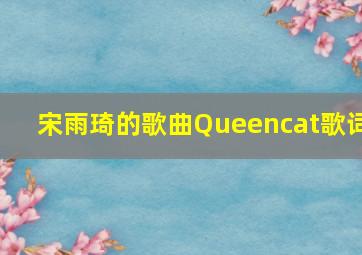 宋雨琦的歌曲Queencat歌词