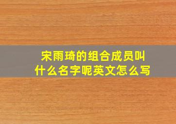 宋雨琦的组合成员叫什么名字呢英文怎么写