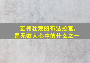 宏伟壮观的布达拉宫,是无数人心中的什么之一