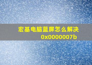 宏基电脑蓝屏怎么解决0x0000007b