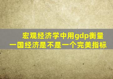 宏观经济学中用gdp衡量一国经济是不是一个完美指标