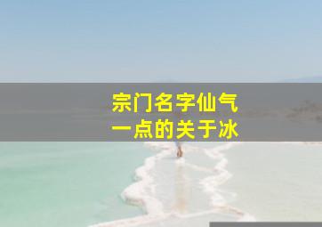 宗门名字仙气一点的关于冰