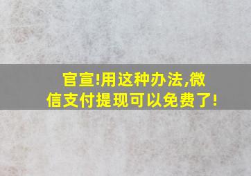 官宣!用这种办法,微信支付提现可以免费了!