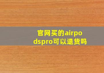 官网买的airpodspro可以退货吗