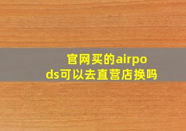 官网买的airpods可以去直营店换吗