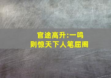 官途高升:一鸣则惊天下人笔屈阁