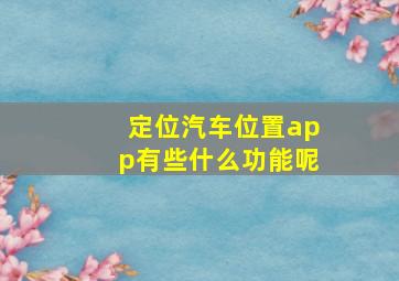 定位汽车位置app有些什么功能呢