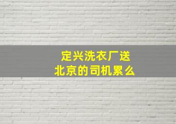 定兴洗衣厂送北京的司机累么