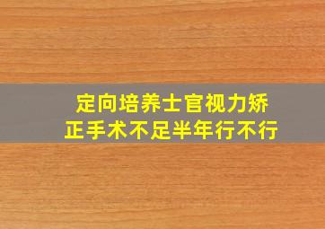 定向培养士官视力矫正手术不足半年行不行