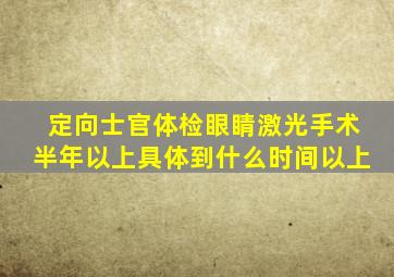 定向士官体检眼睛激光手术半年以上具体到什么时间以上