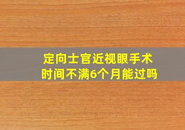 定向士官近视眼手术时间不满6个月能过吗