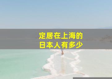 定居在上海的日本人有多少