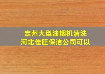 定州大型油烟机清洗河北佳旺保洁公司可以