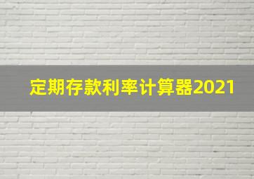 定期存款利率计算器2021