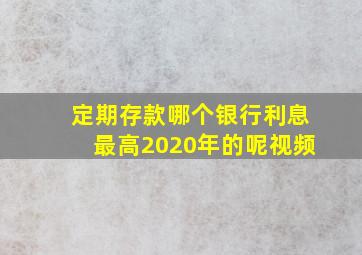 定期存款哪个银行利息最高2020年的呢视频