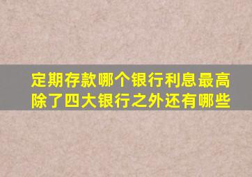 定期存款哪个银行利息最高除了四大银行之外还有哪些