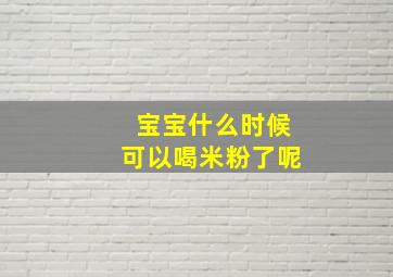 宝宝什么时候可以喝米粉了呢