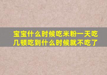 宝宝什么时候吃米粉一天吃几顿吃到什么时候就不吃了