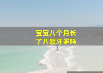 宝宝八个月长了八颗牙多吗