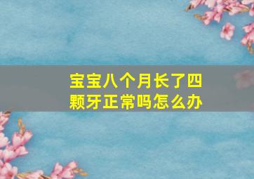 宝宝八个月长了四颗牙正常吗怎么办