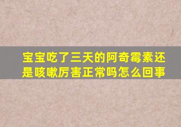 宝宝吃了三天的阿奇霉素还是咳嗽厉害正常吗怎么回事