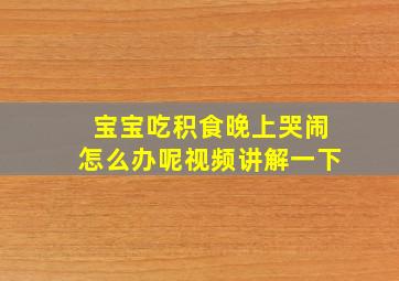 宝宝吃积食晚上哭闹怎么办呢视频讲解一下