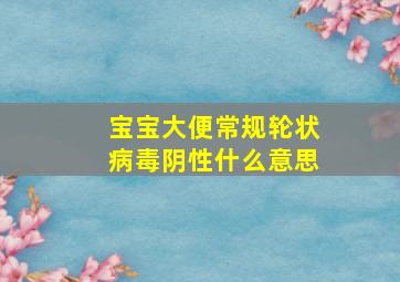 宝宝大便常规轮状病毒阴性什么意思