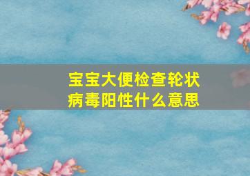 宝宝大便检查轮状病毒阳性什么意思