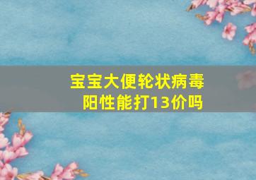 宝宝大便轮状病毒阳性能打13价吗