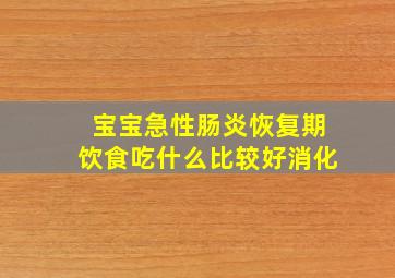 宝宝急性肠炎恢复期饮食吃什么比较好消化