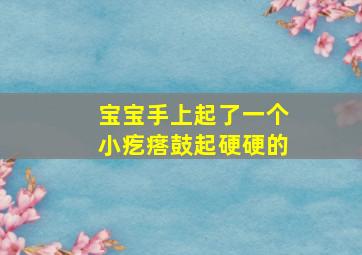 宝宝手上起了一个小疙瘩鼓起硬硬的