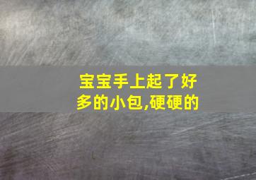 宝宝手上起了好多的小包,硬硬的